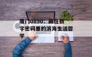 厦门0890：藏在数字密码里的滨海生活哲学