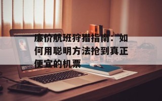 廉价航班狩猎指南：如何用聪明方法抢到真正便宜的机票