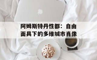 阿姆斯特丹性都：自由面具下的多维城市肖像