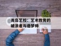 青岛艺校：艺术教育的破浪者与造梦师
