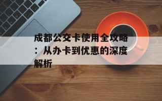 成都公交卡使用全攻略：从办卡到优惠的深度解析