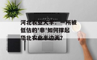 河北农业大学：一所被低估的'非'如何撑起华北农业半边天？
