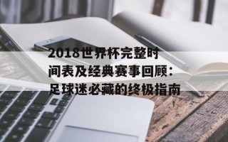 2018世界杯完整时间表及经典赛事回顾：足球迷必藏的终极指南