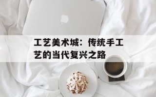 工艺美术城：传统手工艺的当代复兴之路