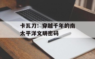 卡瓦刀：穿越千年的南太平洋文明密码