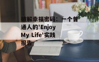 破解幸福密码：一个普通人的'Enjoy My Life'实践报告
