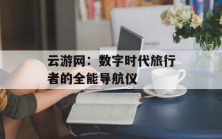 云游网：数字时代旅行者的全能导航仪
