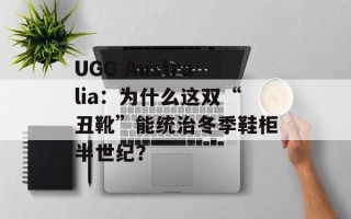 UGG Australia：为什么这双“丑靴”能统治冬季鞋柜半世纪？