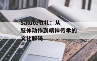 Salute敬礼：从肢体动作到精神传承的文化解码