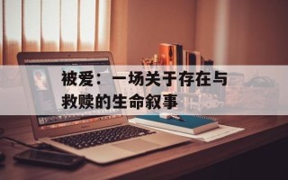 被爱：一场关于存在与救赎的生命叙事