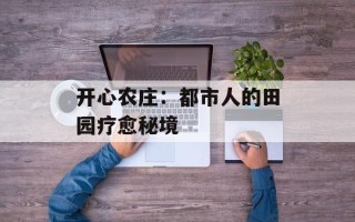 开心农庄：都市人的田园疗愈秘境