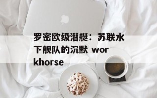 罗密欧级潜艇：苏联水下舰队的沉默 workhorse