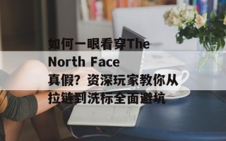 如何一眼看穿The North Face真假？资深玩家教你从拉链到洗标全面避坑