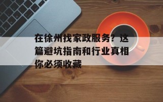 在徐州找家政服务？这篇避坑指南和行业真相你必须收藏
