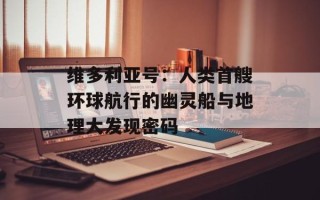 维多利亚号：人类首艘环球航行的幽灵船与地理大发现密码