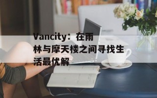Vancity：在雨林与摩天楼之间寻找生活最优解