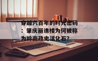 穿越六百年的时光密码：肇庆丽谯楼为何被称为岭南政史活化石？