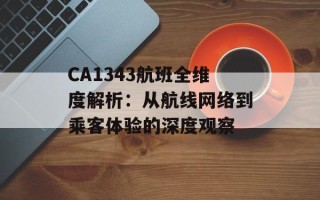 CA1343航班全维度解析：从航线网络到乘客体验的深度观察