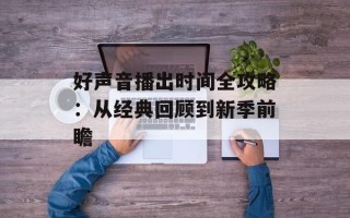 好声音播出时间全攻略：从经典回顾到新季前瞻