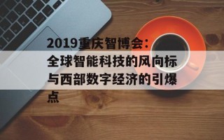 2019重庆智博会：全球智能科技的风向标与西部数字经济的引爆点