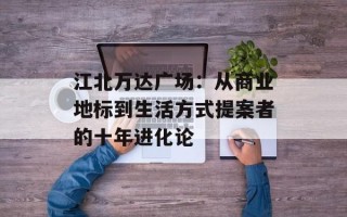 江北万达广场：从商业地标到生活方式提案者的十年进化论