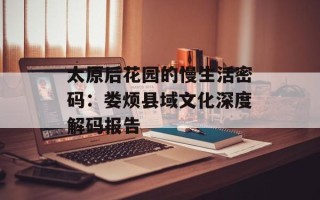 太原后花园的慢生活密码：娄烦县域文化深度解码报告