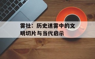雾社：历史迷雾中的文明切片与当代启示