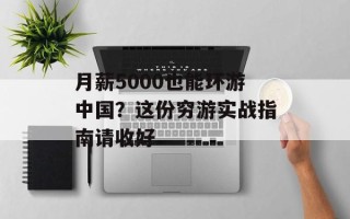 月薪5000也能环游中国？这份穷游实战指南请收好