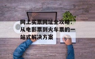 网上买票网址全攻略：从电影票到火车票的一站式解决方案
