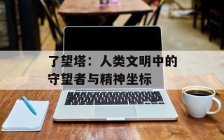了望塔：人类文明中的守望者与精神坐标
