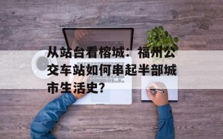 从站台看榕城：福州公交车站如何串起半部城市生活史？