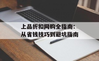 上品折扣网购全指南：从省钱技巧到避坑指南