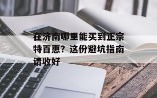 在济南哪里能买到正宗特百惠？这份避坑指南请收好