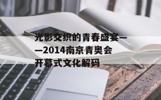 光影交织的青春盛宴——2014南京青奥会开幕式文化解码