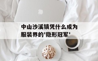中山沙溪镇凭什么成为服装界的'隐形冠军'