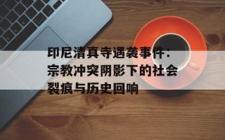 印尼清真寺遇袭事件：宗教冲突阴影下的社会裂痕与历史回响