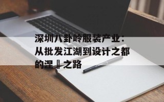 深圳八卦岭服装产业：从批发江湖到设计之都的涅槃之路
