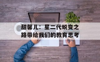 甜馨儿：星二代蜕变之路带给我们的教育思考