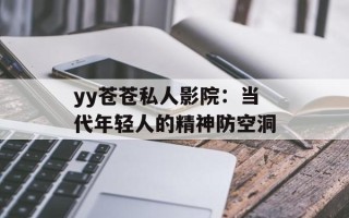 yy苍苍私人影院：当代年轻人的精神防空洞
