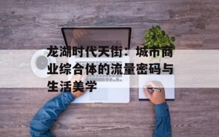 龙湖时代天街：城市商业综合体的流量密码与生活美学