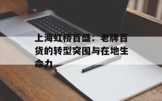 上海虹桥百盛：老牌百货的转型突围与在地生命力