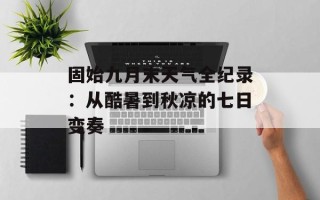 固始九月末天气全纪录：从酷暑到秋凉的七日变奏