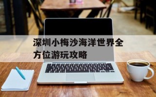 深圳小梅沙海洋世界全方位游玩攻略