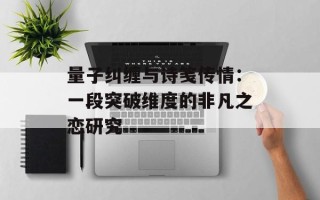 量子纠缠与诗笺传情：一段突破维度的非凡之恋研究
