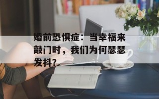 婚前恐惧症：当幸福来敲门时，我们为何瑟瑟发抖？