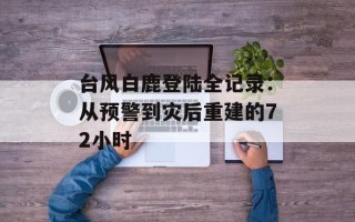 台风白鹿登陆全记录：从预警到灾后重建的72小时