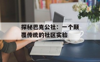 探秘巴克公社：一个颠覆传统的社区实验