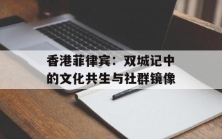 香港菲律宾：双城记中的文化共生与社群镜像