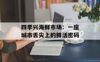 四季兴海鲜市场：一座城市舌尖上的鲜活密码