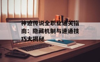 神迹传说全职业通关指南：隐藏机制与速通技巧大揭秘